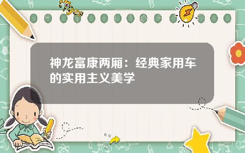神龙富康两厢：经典家用车的实用主义美学