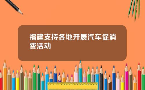 福建支持各地开展汽车促消费活动