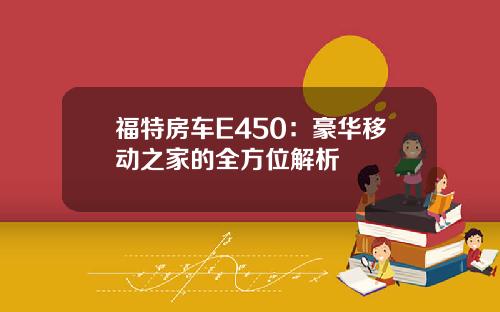 福特房车E450：豪华移动之家的全方位解析