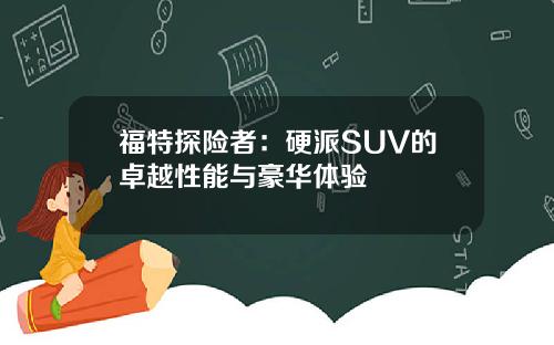 福特探险者：硬派SUV的卓越性能与豪华体验