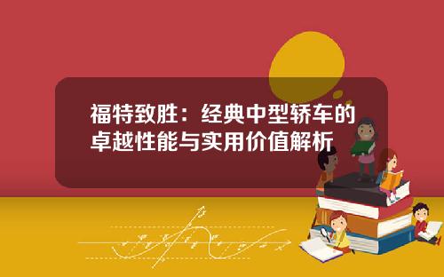 福特致胜：经典中型轿车的卓越性能与实用价值解析