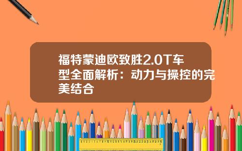 福特蒙迪欧致胜2.0T车型全面解析：动力与操控的完美结合