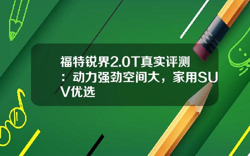 福特锐界2.0T真实评测：动力强劲空间大，家用SUV优选