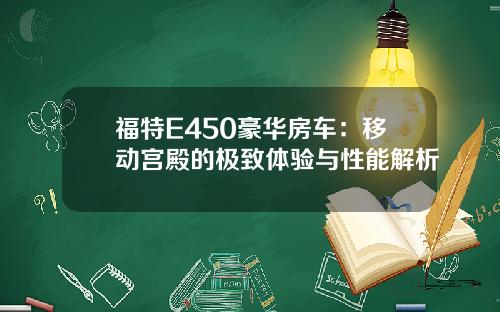 福特E450豪华房车：移动宫殿的极致体验与性能解析