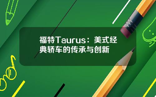 福特Taurus：美式经典轿车的传承与创新