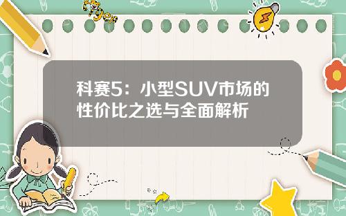科赛5：小型SUV市场的性价比之选与全面解析