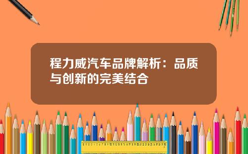 程力威汽车品牌解析：品质与创新的完美结合