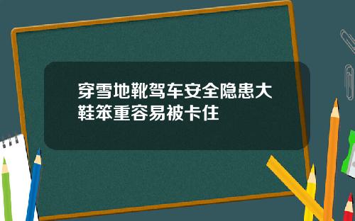穿雪地靴驾车安全隐患大 鞋笨重容易被卡住