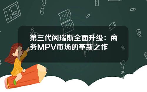 第三代阁瑞斯全面升级：商务MPV市场的革新之作