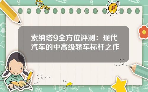 索纳塔9全方位评测：现代汽车的中高级轿车标杆之作