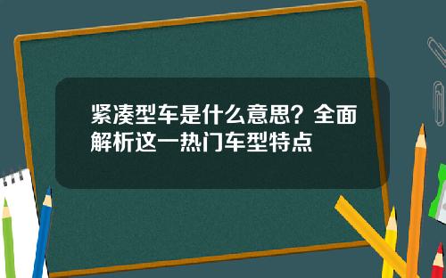 紧凑型车是什么意思？全面解析这一热门车型特点