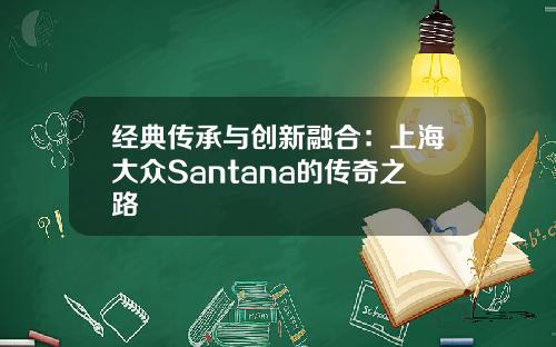 经典传承与创新融合：上海大众Santana的传奇之路