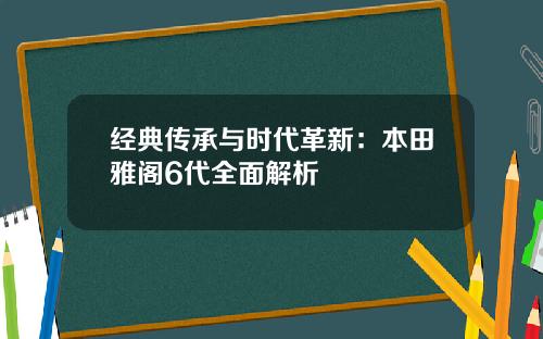 经典传承与时代革新：本田雅阁6代全面解析