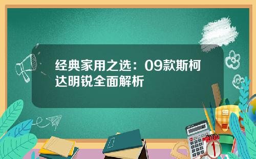 经典家用之选：09款斯柯达明锐全面解析