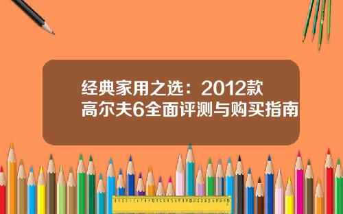经典家用之选：2012款高尔夫6全面评测与购买指南