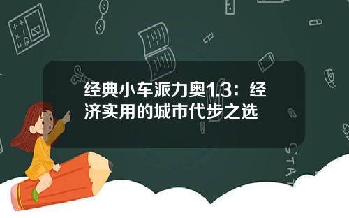 经典小车派力奥1.3：经济实用的城市代步之选