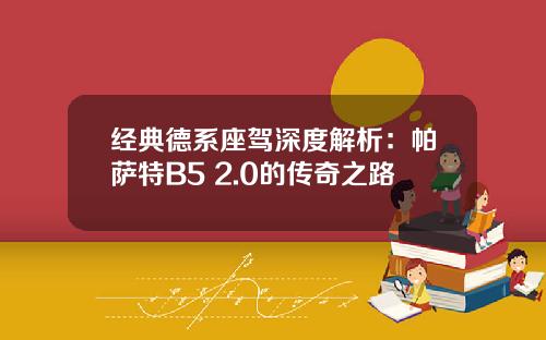 经典德系座驾深度解析：帕萨特B5 2.0的传奇之路