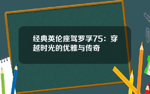 经典英伦座驾罗孚75：穿越时光的优雅与传奇