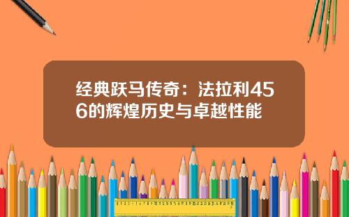 经典跃马传奇：法拉利456的辉煌历史与卓越性能