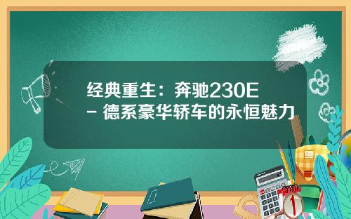 经典重生：奔驰230E - 德系豪华轿车的永恒魅力
