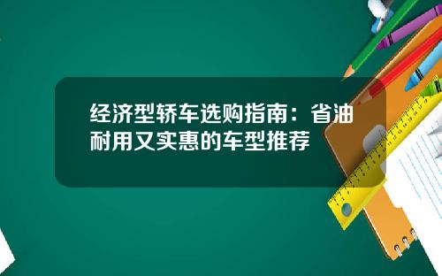 经济型轿车选购指南：省油耐用又实惠的车型推荐
