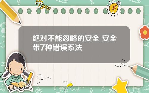 绝对不能忽略的安全 安全带7种错误系法