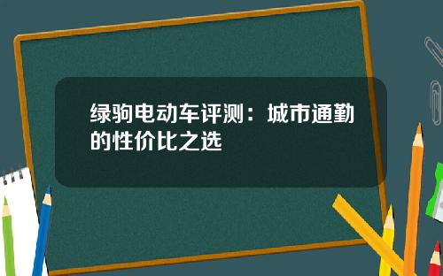 绿驹电动车评测：城市通勤的性价比之选