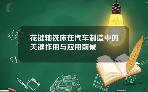 花键轴铣床在汽车制造中的关键作用与应用前景