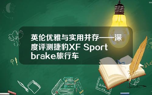 英伦优雅与实用并存——深度评测捷豹XF Sportbrake旅行车