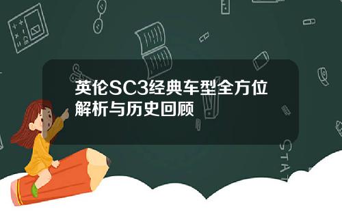 英伦SC3经典车型全方位解析与历史回顾