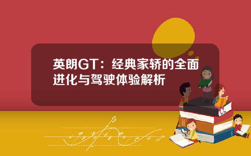 英朗GT：经典家轿的全面进化与驾驶体验解析