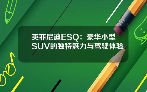 英菲尼迪ESQ：豪华小型SUV的独特魅力与驾驶体验