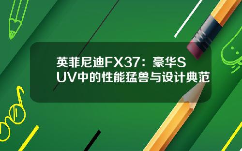 英菲尼迪FX37：豪华SUV中的性能猛兽与设计典范