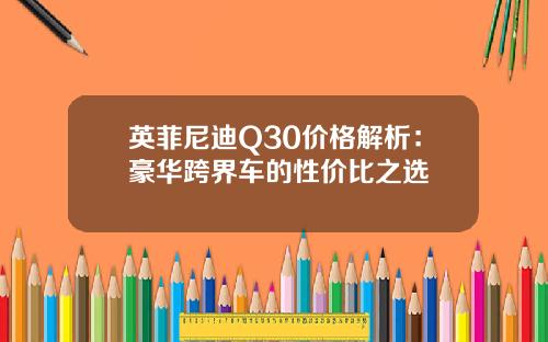 英菲尼迪Q30价格解析：豪华跨界车的性价比之选