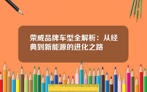荣威品牌车型全解析：从经典到新能源的进化之路