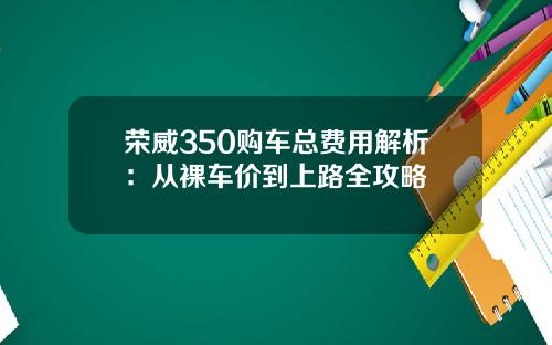 荣威350购车总费用解析：从裸车价到上路全攻略