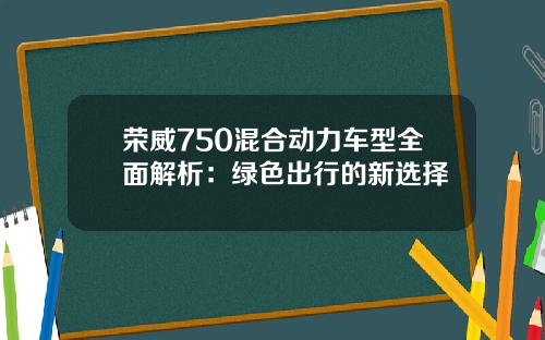 荣威750混合动力车型全面解析：绿色出行的新选择