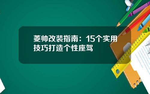 菱帅改装指南：15个实用技巧打造个性座驾