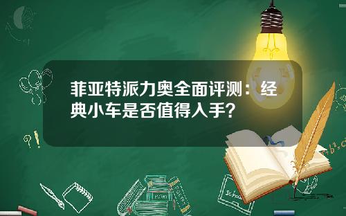 菲亚特派力奥全面评测：经典小车是否值得入手？