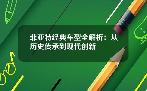 菲亚特经典车型全解析：从历史传承到现代创新