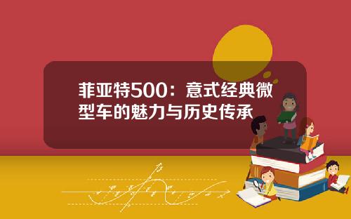 菲亚特500：意式经典微型车的魅力与历史传承