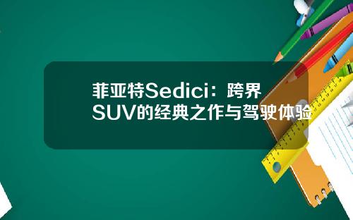 菲亚特Sedici：跨界SUV的经典之作与驾驶体验
