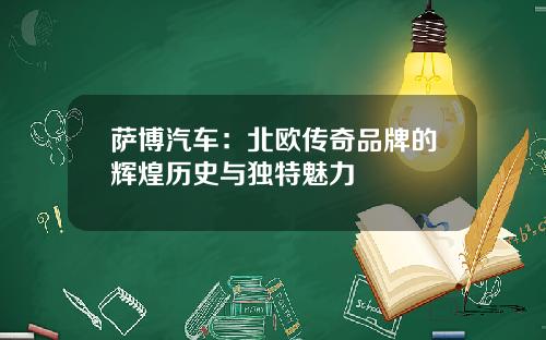萨博汽车：北欧传奇品牌的辉煌历史与独特魅力