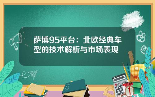 萨博95平台：北欧经典车型的技术解析与市场表现