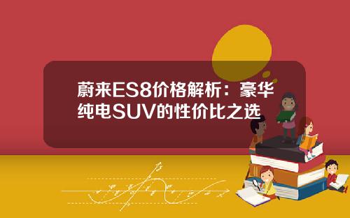 蔚来ES8价格解析：豪华纯电SUV的性价比之选