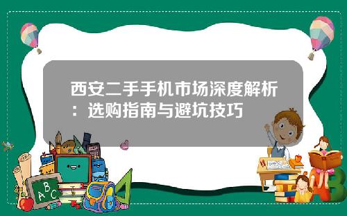 西安二手手机市场深度解析：选购指南与避坑技巧