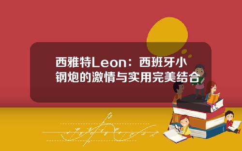 西雅特Leon：西班牙小钢炮的激情与实用完美结合