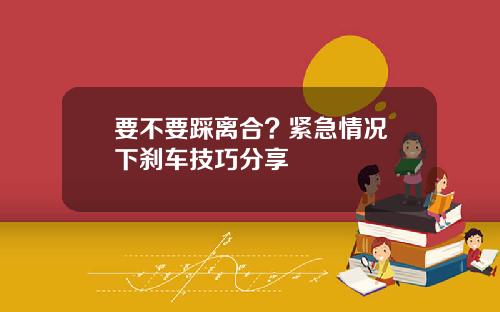 要不要踩离合? 紧急情况下刹车技巧分享