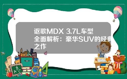 讴歌MDX 3.7L车型全面解析：豪华SUV的经典之作