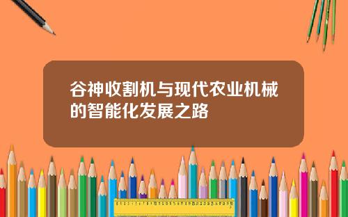 谷神收割机与现代农业机械的智能化发展之路